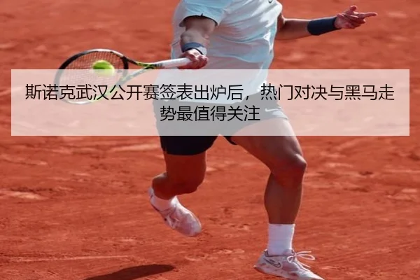 斯诺克武汉公开赛签表出炉后，热门对决与黑马走势最值得关注